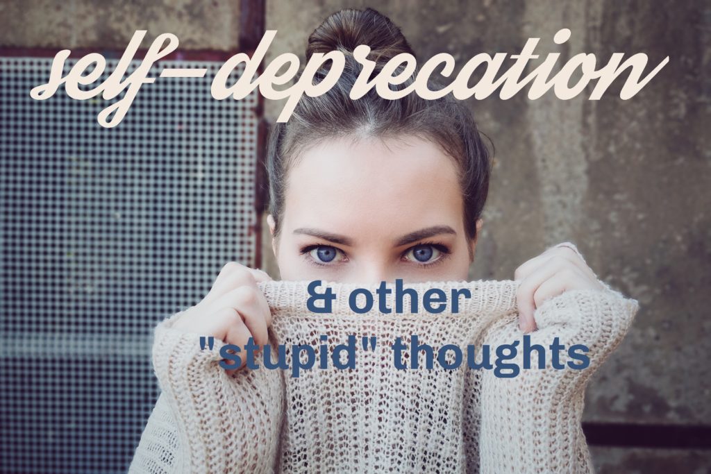 self-deprecation and other "stupid" thoughts